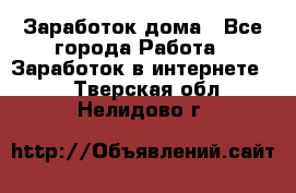 Заработок дома - Все города Работа » Заработок в интернете   . Тверская обл.,Нелидово г.